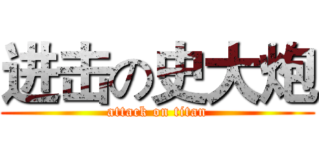 进击の史大炮 (attack on titan)