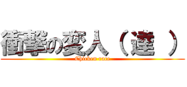 衝撃の変人（ 達 ） (Chicken race)