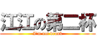 江江の第二杯 (I\'m not drunk)