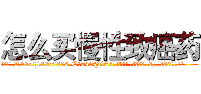 怎么买慢性致癌药 (怎么买慢性致癌药【电.话186x0156x9662-Q194843976林氏药业】我们做的是长期生意,靠的是老客户长期支持
参考消息网2月20日报道 韩媒称，“剩女多、离婚率高的城市，房价一定会上涨。”这是中国经济学家金岩石2016年12月参加在上海举行的房地产相关论坛时说的话。
)