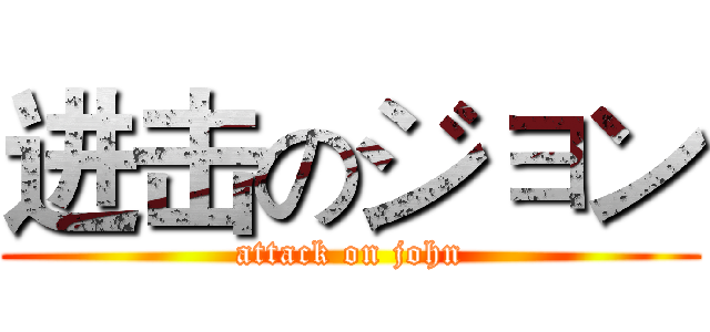进击のジョン (attack on john)