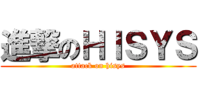 進撃のＨＩＳＹＳ (attack on hisys)