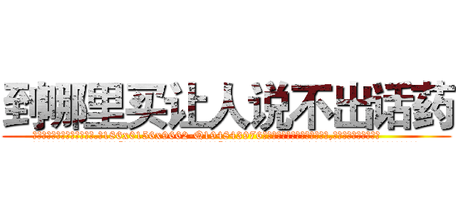 到哪里买让人说不出话药 (到哪里买让人说不出话药【电.话186x0156x9662-Q194843976林氏药业】我们做的是长期生意,靠的是老客户长期支持
参考消息网2月20日报道 韩媒称，“剩女多、离婚率高的城市，房价一定会上涨。”这是中国经济学家金岩石2016年12月参加在上海举行的房地产相关论坛时说的话。
)