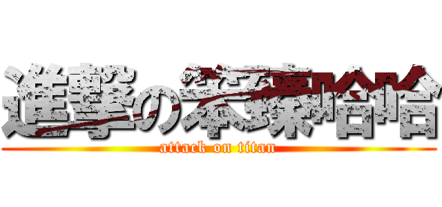 進撃の笨臻哈哈 (attack on titan)