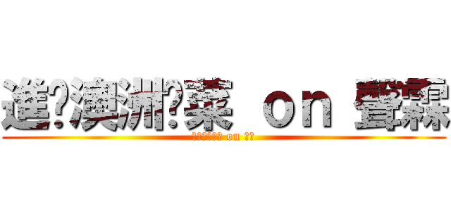 進擊澳洲剁菜 ｏｎ 聲霖 (進擊澳洲剁菜 on 聲霖)