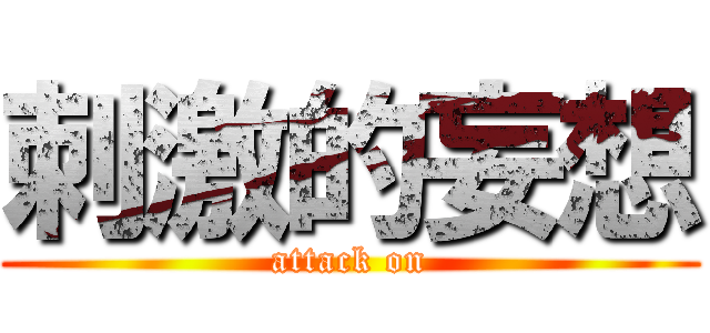 刺激的妄想 (attack on)