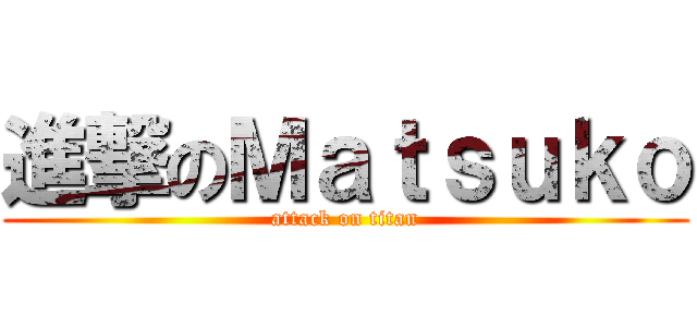 進撃のＭａｔｓｕｋｏ (attack on titan)