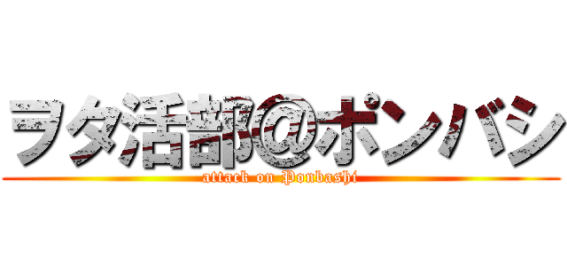 ヲタ活部＠ポンバシ (attack on Ponbashi)