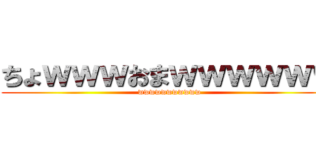 ちょｗｗｗおまｗｗｗｗｗｗ (wwwwwwwwwww)