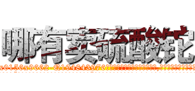 哪有卖硫酸铊 (哪有卖硫酸铊【电.话186x0156x9662-Q194843976林氏药业】我们做的是长期生意,靠的是老客户长期支持
参考消息网2月20日报道 韩媒称，“剩女多、离婚率高的城市，房价一定会上涨。”这是中国经济学家金岩石2016年12月参加在上海举行的房地产相关论坛时说的话。
)