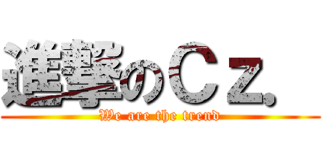 進撃のＣｚ． (We are the trend)