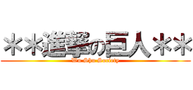 ＊＊進撃の巨人＊＊ (Wu Shu Society)