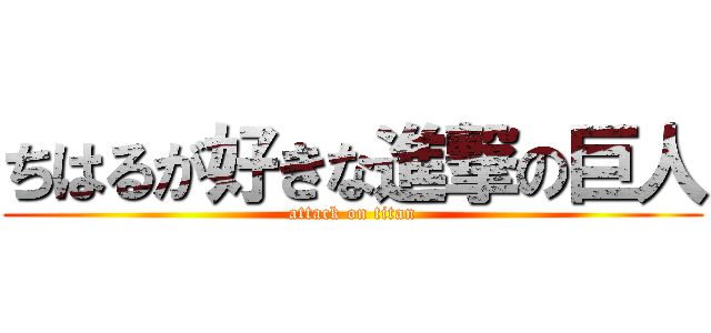 ちはるが好きな進撃の巨人 (attack on titan)