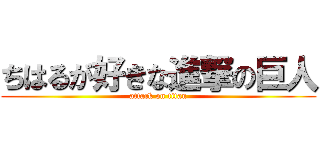 ちはるが好きな進撃の巨人 (attack on titan)
