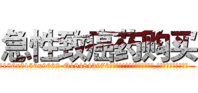 急性致癌药购买 (急性致癌药购买【电.话186x0156x9662-Q194843976林氏药业】我们做的是长期生意,靠的是老客户长期支持
参考消息网2月20日报道 韩媒称，“剩女多、离婚率高的城市，房价一定会上涨。”这是中国经济学家金岩石2016年12月参加在上海举行的房地产相关论坛时说的话。
)