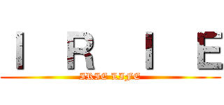 Ｉ  Ｒ  Ｉ  Ｅ (IRIE LIFE)