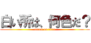 白い所は、何色だ？ (attack on titan)