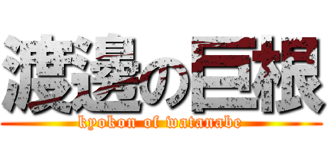 渡邊の巨根 (kyokon of watanabe)