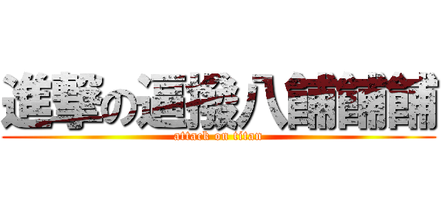 進撃の逼撥八餔餔餔 (attack on titan)