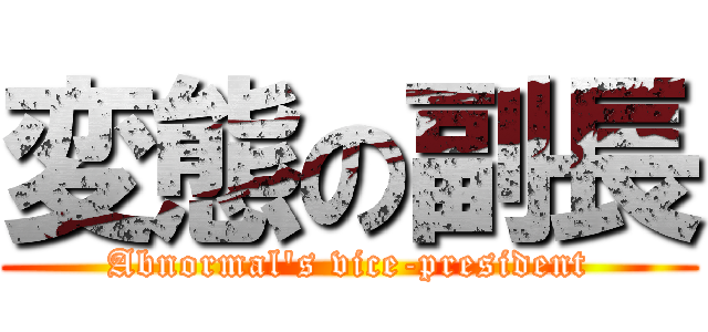 変態の副長 (Abnormal\'s vice-president)