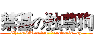 禁基の独尊狗 (The forbidden base の exclusive dog)