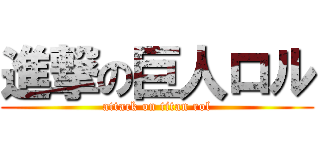 進撃の巨人ロル (attack on titan rol)