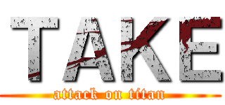 ＴＡＫＥ (attack on titan)