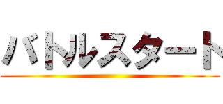 バトルスタート ()