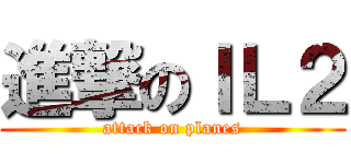 進撃のＩＬ２ (attack on planes)