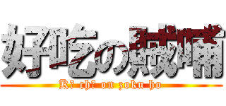 好吃の賊哺 (Kō chī on zoku ho)