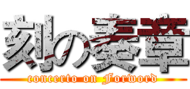 刻の奏章 (concerto on Forword)