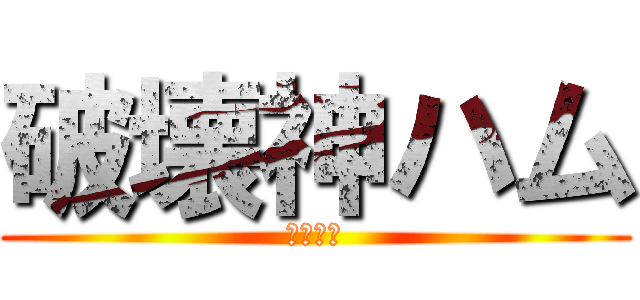 破壊神ハム (俺が最強)
