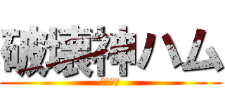 破壊神ハム (俺が最強)