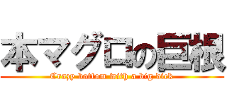 本マグロの巨根 (Crazy bottom with a big dick)