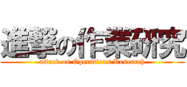 進撃の作業研究 (attack on Operations Research)