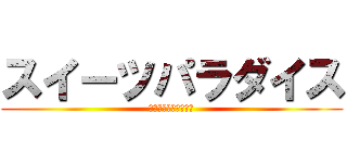 スイーツパラダイス (食べ盛りのデブたちへ)