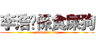 李浩琛係食屎狗 (sam is a dog)