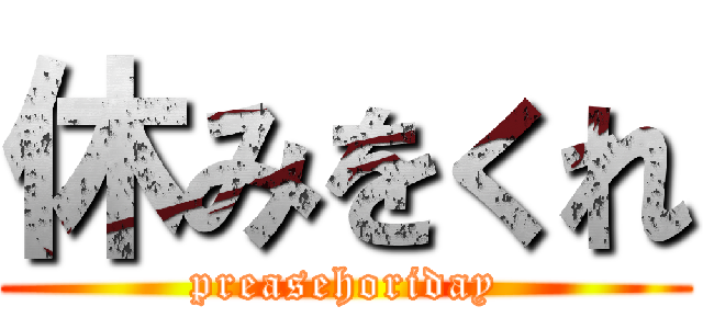 休みをくれ (preasehoriday)