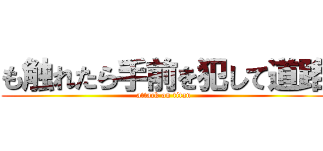 も触れたら手前を犯して道路 (attack on titan)
