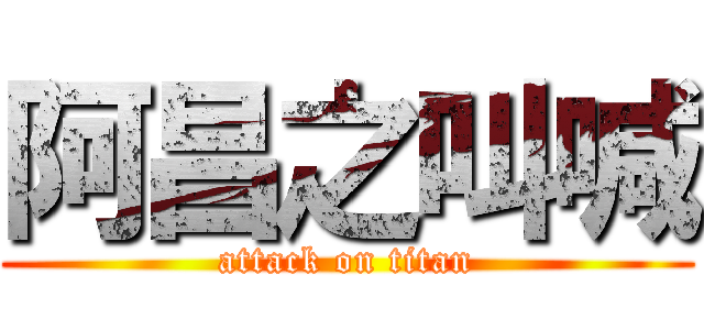 阿昌之叫喊 (attack on titan)