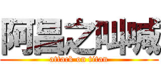 阿昌之叫喊 (attack on titan)
