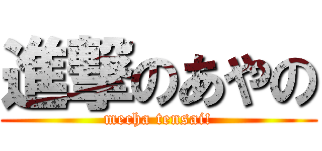 進撃のあやの (mecha tensai!)