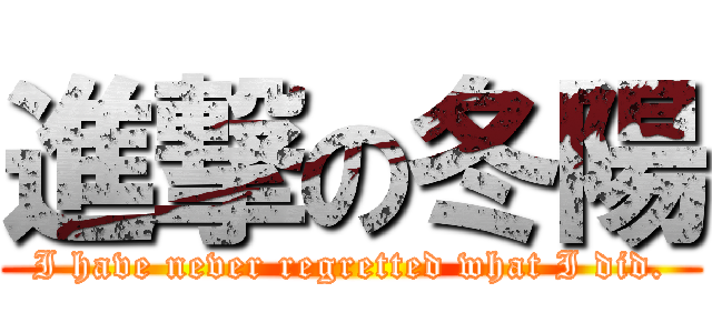進撃の冬陽 (I have never regretted what I did.)
