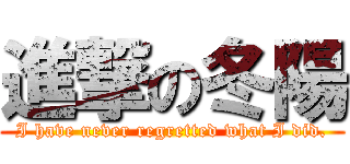 進撃の冬陽 (I have never regretted what I did.)