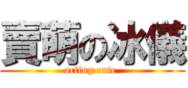 賣萌の冰儀 (acting cute )