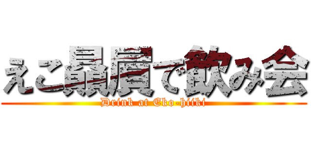 えこ贔屓で飲み会 (Drink at Eko-hiiki)