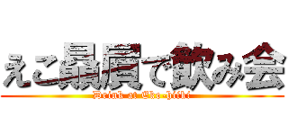 えこ贔屓で飲み会 (Drink at Eko-hiiki)