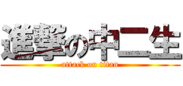 進撃の中二生 (attack on titan)