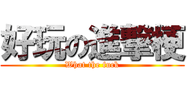 好玩の進撃梗 (What the fuck)