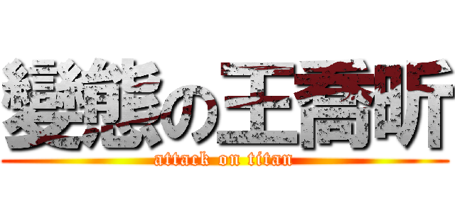 變態の王喬昕 (attack on titan)